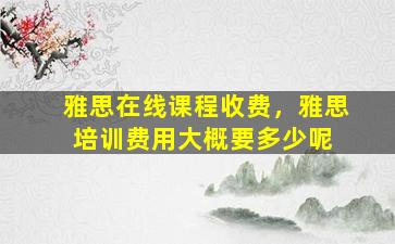 雅思在线课程收费，雅思培训费用大概要多少呢